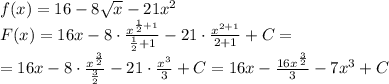 f(x)=16-8 \sqrt{x} -21x^2\\
F(x)=16x-8 \cdot \frac{x^{ \frac{1}{2}+1 }}{\frac{1}{2}+1 } -21\cdot \frac{x^{2+1}}{2+1}+C=\\
= 16x-8 \cdot \frac{x^{ \frac{3}{2}}}{\frac{3}{2}} -21\cdot \frac{x^{3}}{3}+C=16x- \frac{16x^{ \frac{3}{2}}}{3} -7x^3+C