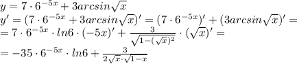 y=7\cdot6^{-5x}+3arcsin \sqrt{x} \\
y'=(7\cdot6^{-5x}+3arcsin \sqrt{x})'= (7\cdot6^{-5x})'+(3arcsin \sqrt{x})'= \\
=7\cdot6^{-5x} \cdot ln6 \cdot (-5x)'+ \frac{3}{ \sqrt{1-( \sqrt{x} )^2} } \cdot( \sqrt{x} )'=\\=-35\cdot6^{-5x} \cdot ln6+\frac{3}{ 2 \sqrt{x} \cdot \sqrt{1-x} }