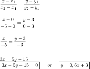 \dfrac{x - x_1}{x_2 - x_1} = \dfrac{y - y_1}{y_2 - y_1} \\ \\ \\
 \dfrac{x - 0}{-5 - 0 } = \dfrac{y - 3 }{0 - 3 } \\ \\ \\
 \dfrac{x}{-5} = \dfrac{y - 3 }{-3} \\ \\ \\ 
3x = 5y - 15 \\ 
\boxed{3x - 5y + 15 = 0} \ \ \ \ \ or \ \ \ \ \boxed{ y = 0,6x + 3 }