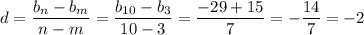 \displaystyle d= \frac{b_n-b_m}{n-m}= \frac{b_{10}-b_3}{10-3}= \frac{-29+15}{7} = -\frac{14}{7} =-2