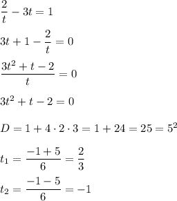 \dfrac{2}{t} - 3t = 1 \\ \\ 
3t + 1 - \dfrac{2}{t} = 0 \\ \\ 
 \dfrac{3t^2 + t - 2 }{t} = 0 \\ \\ 
3t^2 + t - 2 = 0 \\ \\ 
D = 1 + 4 \cdot 2 \cdot 3 = 1 + 24 = 25 = 5^2 \\ \\ 
t_1 = \dfrac{-1 + 5 }{6} = \dfrac{2}{3} \\ \\ 
t_2 = \dfrac{-1 - 5}{6} = -1