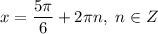 x = \dfrac{5 \pi }{6} + 2 \pi n, \ n \in Z