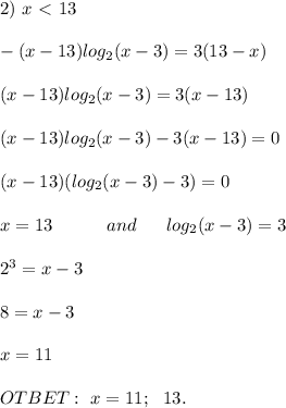 2) \ x \ \textless \ 13 \\ \\ 
-(x - 13)log_2(x - 3) = 3(13 - x) \\ \\ 
(x - 13)log_2(x - 3) = 3(x - 13) \\ \\ 
(x - 13)log_2(x - 3) - 3(x - 13) = 0 \\ \\ 
(x - 13)(log_2(x - 3) - 3) = 0 \\ \\ 
x = 13 \ \ \ \ \ \ \ \ \ and \ \ \ \ \ log_2(x - 3) = 3 \\ \\ 
2^3 = x - 3 \\ \\ 
8 = x - 3 \\ \\ 
x = 11 \\ \\ 
OTBET: \ x = 11; \ \ 13.
