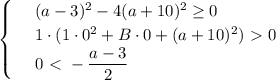 \begin{cases} & \text{ } (a-3)^2-4(a+10)^2 \geq 0 \\ & \text{ } 1\cdot(1\cdot 0^2+B\cdot 0+(a+10)^2)\ \textgreater \ 0 \\ & \text{ } 0\ \textless \ - \dfrac{a-3}{2} \end{cases}