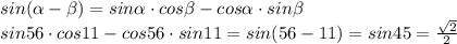 sin( \alpha -\beta)=sin \alpha \cdot cos\beta-cos \alpha \cdot sin \beta\\
sin56 \cdot cos 11 - cos 56 \cdot sin11=sin(56-11)=sin45= \frac{ \sqrt{2} }{2}