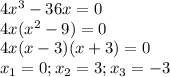 4x^3-36x=0\\
4x(x^2-9)=0\\
4x(x-3)(x+3)=0\\
x_1 = 0; x_2=3; x_3=-3