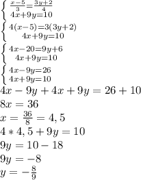 \left \{ {{ \frac{x-5}{3}= \frac{3y+2}{4} } \atop {4x+9y=10}} \right.
\\ \left \{ {{4(x-5)=3(3y+2)} \atop {4x+9y=10}} \right. 
\\ \left \{ {{4x-20=9y+6} \atop {4x+9y=10}} \right.
\\ \left \{ {{4x-9y=26} \atop {4x+9y=10}} \right.
\\4x-9y+4x+9y=26+10
\\8x=36
\\x= \frac{36}{8}=4,5
\\4*4,5+9y=10
\\9y=10-18
\\9y=-8
\\y=- \frac{8}{9}