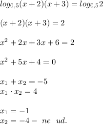 log_{0,5}(x + 2)(x + 3) = log_{0,5}2 \\ \\
(x + 2)(x + 3) = 2 \\ \\ 
x^2 + 2x + 3x + 6 = 2\\ \\ 
x^2 + 5x + 4 = 0 \\ \\ 
x_1 + x_2 = -5 \\ 
x_1 \cdot x_2 = 4 \\ \\ 
x_1 = -1 \\ 
x_2 = -4 - \ ne \ \ ud. 
