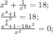 x^2+ \frac{1}{x^2} =18; \\ 
 \frac{x^4+1}{x^2} =18; \\ 
 \frac{x^4+1-18x^2}{x^2} =0; \\ 
