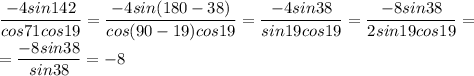 \dfrac{-4sin142}{cos71cos19}=\dfrac{-4sin(180-38)}{cos(90-19)cos19} =\dfrac{-4sin38}{sin19cos19}=\dfrac{-8sin38}{2sin19cos19}=\\
=\dfrac{-8sin38}{sin38}=-8
