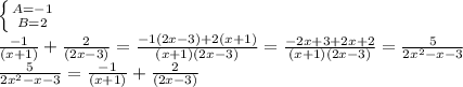 \left \{ {{A=-1} \atop {B=2}} \right. \\ \frac{-1}{(x+1)} + \frac{2}{(2x-3)} = \frac{-1(2x-3)+2(x+1)}{(x+1)(2x-3)} = \frac{-2x+3+2x+2}{(x+1)(2x-3)} } = \frac{5}{2x^2-x-3}\\
 \frac{5}{2x^2-x-3}= \frac{-1}{(x+1)} +\frac{2}{(2x-3)}