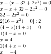 x-(x-32+2x^2)=0\\ x-x+32-2x^2=0\\32-2x^2=0\\2(16-x^2)=0 | :2\\
(4-x)(4+x)=0\\ 1) 4-x=0\\ x=4\\2)4+x=0\\x=-4
