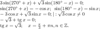 3\sin(270^\circ+x)+\sqrt{3}\sin(180^\circ-x)=0;\\
\sin(270^\circ+x)=-\cos x;\,\,\,\sin(180^\circ-x)=\sin x; \\ -3\cos x+\sqrt{3}\sin x=0;|:\sqrt{3}\cos x\neq 0\\ -\sqrt{3}+{\rm tg}\, x=0;\\
{\rm tg}\, x=\sqrt{3};\quad x=\frac{\pi}{3}+\pi n, n\in \mathbb{Z}.