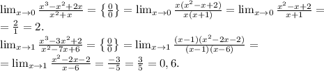 \lim_{x\to0} \frac{x^3-x^2+2x}{x^2+x}=\left\{\frac{0}{0}\right\}=\lim_{x\to0} \frac{x(x^2-x+2)}{x(x+1)}=\lim_{x\to0} \frac{x^2-x+2}{x+1}=\\
=\frac{2}{1}=2.\\
\lim_{x\to1}\frac{x^3-3x^2+2}{x^2-7x+6}=\left\{\frac{0}{0}\right\}=\lim_{x\to1}\frac{(x-1)(x^2-2x-2)}{(x-1)(x-6)}=\\
=\lim_{x\to1}\frac{x^2-2x-2}{x-6}=\frac{-3}{-5}=\frac{3}{5}=0,6.