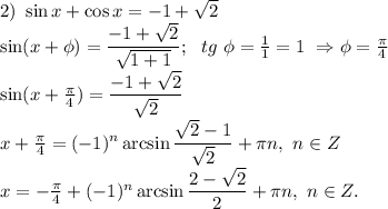 2)\ \sin x+\cos x=-1+\sqrt{2}\\ \sin (x+ \phi)=\dfrac{-1+ \sqrt{2} }{ \sqrt{1+1} };\ \ tg \ \phi = \frac{1}{1} =1\ \Rightarrow \phi= \frac{ \pi }{4} \\
\sin (x+\frac{ \pi }{4})=\dfrac{-1+ \sqrt{2} }{ \sqrt{2} }\\
x+\frac{ \pi }{4}=(-1)^n \arcsin \dfrac{\sqrt{2} -1}{ \sqrt{2} }+ \pi n,\ n \in Z\\
x=-\frac{ \pi }{4}+(-1)^n \arcsin \dfrac{2-\sqrt{2} }{ 2 }+ \pi n,\ n \in Z.