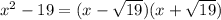 x^2-19 = (x- \sqrt{19} )(x+ \sqrt{19})
