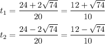 t_1 = \dfrac{24 + 2 \sqrt{74}}{20 } = \dfrac{12 + \sqrt{74}}{10 } \\ \\ 
t_2 = \dfrac{24 - 2 \sqrt{74}}{20 } = \dfrac{12 - \sqrt{74}}{10 }