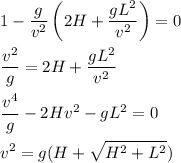 \displaystyle
1-\frac{g}{v^2}\left(2H+\frac{gL^2}{v^2}\right)=0\\\\
\frac{v^2}{g} = 2H+\frac{gL^2}{v^2}\\\\
\frac{v^4}{g} - 2Hv^2-gL^2=0\\\\
v^2 = g(H+\sqrt{H^2+L^2})