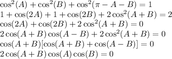 \cos^2(A)+\cos^2(B)+\cos^2(\pi-A-B)=1\\ 1+\cos(2A)+1+\cos(2B)+2\cos^2(A+B) = 2\\ \cos(2A)+\cos(2B)+2\cos^2(A+B)=0\\ 2\cos(A+B)\cos(A-B)+2\cos^2(A+B)=0\\ \cos(A+B)[\cos(A+B)+\cos(A-B)]=0\\
2\cos(A+B)\cos(A)\cos(B)=0