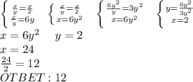 \left \{ { \frac{x}{y} = \frac{x}{2 } \atop { \frac{x}{y} =6y}} \right. \ \ \left \{ { \frac{x}{y} = \frac{x}{2 } \atop { x=6y^2}} \right. \ \ \left \{ { \frac{6y^2}{y}=3y^2 }\atop { x=6y^2}} \right. \ \ \left \{ {{y= \frac{6y^2}{3y^2}} \atop {x=2}} \right. \\ x=6y^2\ \ \ \ y=2\\
x=24 \\ \frac{24}{2}=12\\OTBET: 12