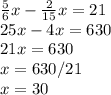 \frac{5}{6} x- \frac{2}{15}x=21 \\ 
25x-4x=630 \\ 
21x=630\\
x=630/21\\
x=30