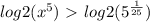 log2( x^{5})\ \textgreater \ log2( 5^{ \frac{1}{25} })
