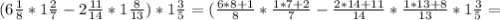 (6 \frac{1}{8} * 1 \frac{2}{7} -2 \frac{11}{14} *1 \frac{8}{13} )*1 \frac{3}{5} =( \frac{6*8+1}{8} * \frac{1*7+2}{7} - \frac{2*14+11}{14} * \frac{1*13+8}{13}*1 \frac{3}{5}=
