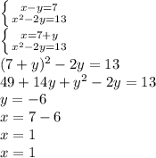 \left \{ {{x-y=7} \atop {x^2-2y=13}} \right. \\ 
 \left \{ {{x=7+y} \atop {x^2-2y=13}} \right. \\ 
(7+y)^2-2y=13 \\ 
49+14y+y^2-2y=13 \\ 
y=-6 \\ 
x=7-6 \\ 
x=1 \\ 
x=1 \\ 
