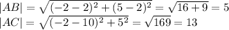 |AB|=\sqrt{(-2-2)^2+(5-2)^2}=\sqrt{16+9}=5
\\|AC|=\sqrt{(-2-10)^2+5^2}=\sqrt{169}=13