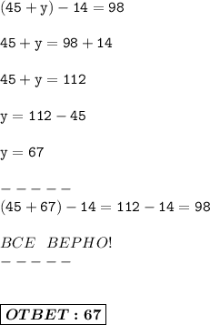 \displaystyle\mathtt{(45+y)-14=98} \\ \\ 
\displaystyle\mathtt{45+y=98+14}\\\\
\displaystyle\mathtt{45+y=112} \\ \\ 
\displaystyle\mathtt{y = 112-45}\\\\
\displaystyle\mathtt{y = 67} \\ \\-----\\ \displaystyle\mathtt{{(45+67)-14=112-14=98}} \\ \\BCE\ \ BEPHO!\\----- \\ \\ \\ \boxed{\boldsymbol{OTBET:67}}