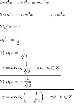 sin^4x + sin^4x = cos^4x \\ \\ 
2sin^4x = cos^4x \ \ \ \ \ \ \ \ \ |:cos^4x \\ \\ 
2tg^4x = 1 \\ \\ 
tg^4x = \dfrac{1}{2} \\ \\ 
1) \ tgx = \dfrac{1}{ \sqrt[4]{2} } \\ \\ 
\boxed{x = arctg \dfrac{1}{ \sqrt[4]{2} } + \pi n, \ n \in Z} \\ \\ 
2) \ tgx = -\dfrac{1}{ \sqrt[4]{2} } \\ \\ 
\boxed{x = arctg \bigg (-\dfrac{1}{ \sqrt[4]{2} } \bigg ) + \pi k, \ k \in Z }