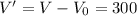 V' = V-V_0 = 300