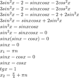 3sin^2x-2=sinxcosx-2cos^2x
\\3sin^2x-2=sinxcosx-2cos^2x
\\3sin^2x-2=sinxcosx-2+2sin^2x
\\3sin^2x=sinxcosx+2sin^2x
\\sin^2x=sinxcosx
\\sin^2x-sinxcosx=0
\\sinx(sinx-cosx)=0
\\sinx=0
\\x_1=\pi n
\\sinx-cosx=0
\\sinx=cosx
\\tgx=1
\\x_2= \frac{\pi}{4}+\pi n