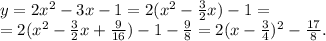 y=2x^2-3x-1=2(x^2-\frac{3}{2}x)-1=\\
=2(x^2-\frac{3}{2}x+\frac{9}{16})-1-\frac{9}{8}=2(x-\frac{3}{4})^2-\frac{17}{8}.