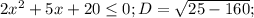 2x^2+5x+20 \leq 0;
D= \sqrt{25-160} ;

