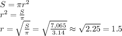 S= \pi r^2\\
r^2= \frac{S}{ \pi }\\
r= \sqrt{ \frac{S}{ \pi }} = \sqrt{ \frac{7,065}{3.14} } \approx \sqrt{2.25} = 1.5