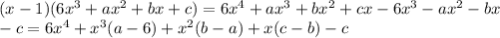 (x-1)(6x^3+ax^2+bx+c)=6x^4+ax^3+bx^2+cx-6x^3-ax^2-bx
\\-c=6x^4+x^3(a-6)+x^2(b-a)+x(c-b)-c