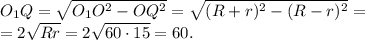 O_1Q=\sqrt{O_1O^2-OQ^2}=\sqrt{(R+r)^2-(R-r)^2}=\\
=2\sqrt{Rr}=2\sqrt{60\cdot15}=60.