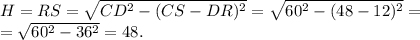 H=RS=\sqrt{CD^2-(CS-DR)^2}=\sqrt{60^2-(48-12)^2}=\\
=\sqrt{60^2-36^2}=48.