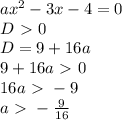 ax^2-3x-4=0\\
D \ \textgreater \ 0\\
D = 9+16a\\
9+16a \ \textgreater \ 0\\
16a \ \textgreater \ -9\\
a \ \textgreater \ -\frac{9}{16}