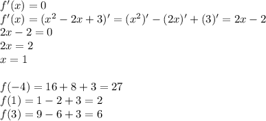 f'(x) = 0\\
f'(x) = (x^2-2x+3)' = (x^2)'-(2x)'+(3)' = 2x-2\\
2x-2 = 0\\
2x = 2\\
x = 1\\\\
f(-4) = 16+8+3 = 27\\
f(1) = 1-2+3 = 2\\
f(3) = 9-6+3=6\\