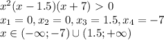 x^2(x-1.5)(x+7) \ \textgreater \ 0\\
x_1=0,x_2=0,x_3=1.5,x_4=-7\\
x \in (-\infty;-7)\cup(1.5;+\infty)\\