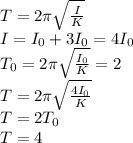 T=2\pi \sqrt{ \frac{I}{K} } \\
I=I_0+3I_0=4I_0\\
T_0=2\pi \sqrt{ \frac{I_0}{K} } =2\\
T=2\pi \sqrt{ \frac{4I_0}{K} } \\
T=2T_0\\
T=4