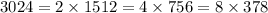 3024 = 2\times1512 = 4\times756 = 8\times378
