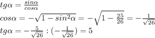\\ tg \alpha = \frac{sin \alpha }{cos \alpha } \\ cos \alpha =- \sqrt{1- sin^{2} \alpha } = -\sqrt{1- \frac{25}{26} } =- \frac{1}{ \sqrt{26}} \\ tg \alpha =- \frac{5}{ \sqrt{26}} :(- \frac{1}{ \sqrt{26} })= 5