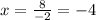 x= \frac{8}{-2} = -4