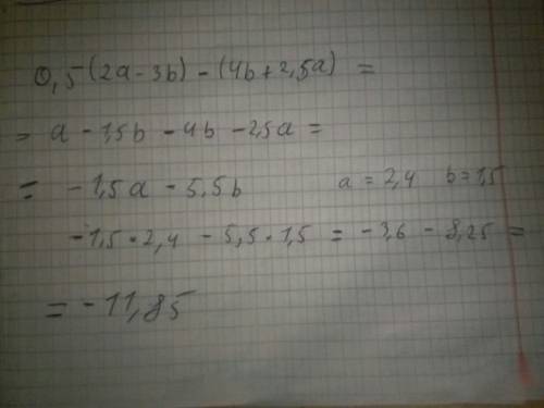 Преобразуйте выражение. 0,5 * ( 2а - 3b) - ( 4b+2.5a) и найдите его значение при а = 2,4, b = 1.5 a)