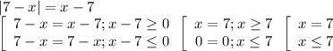 |7-x|=x-7 \\ \left[\begin{array}{ccc}7-x=x-7; x-7 \geq 0\\7-x=7-x;x-7 \leq 0\end{array} \\ \left[\begin{array}{ccc}x=7; x \geq 7\\0=0;x\leq 7\end{array} 
\\ \left[\begin{array}{ccc}x=7\\x \leq 7\end{array}