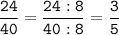 \tt\displaystyle\frac{24}{40}=\frac{24:8}{40:8}=\frac{3}{5}\\