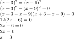 (x+3)^2=(x-9)^2
\\(x+3)^2-(x-9)^2=0
\\(x+3-x+9)(x+3+x-9)=0
\\12(2x-6)=0
\\2x-6=0
\\2x=6
\\x=3